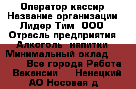 Оператор-кассир › Название организации ­ Лидер Тим, ООО › Отрасль предприятия ­ Алкоголь, напитки › Минимальный оклад ­ 23 000 - Все города Работа » Вакансии   . Ненецкий АО,Носовая д.